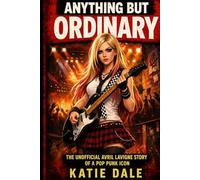 Anything But Ordinary: The Unofficial Avril Lavigne Story of a Pop Punk Icon