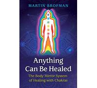 Anything Can Be Healed: The Body Mirror System of Healing with Chakras