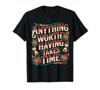 Anything Worth Having Takes Time Patience Discipline - T-Shirt