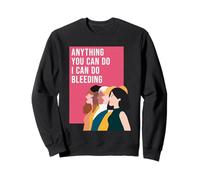 Anything You Can Do I Can Do Bleeding Feminism Sweatshirt
