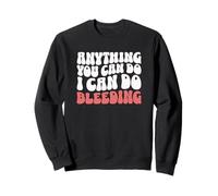 Anything You Can Do I Can Do Bleeding Funny Feminist Sweatshirt