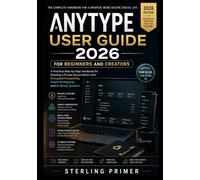 Anytype User Guide 2026 for Beginners and Creators: A Practical Step-by-Step Handbook for Building a Private Second Brain with Encrypted Productivity, Smart Workspaces, and AI-Ready Systems