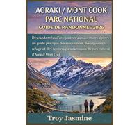 AORAKI / MONT COOK PARC NATIONAL GUIDE DE RANDONNÉE 2026: Des randonnées d'une journée aux aventures alpines : un guide pratique des randonnées, des ... de randonnée du parc national Troy Jasmine)