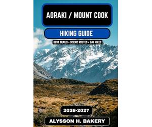 Aoraki / Mount Cook Hiking Guide 2026-2027: Ultimate Trails, Glacier Walks, and Alpine Adventures in New Zealand’s Southern Alps: 119 (TrailWise 2025 Hiking Edition)