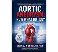 Aortic Aneurysm: Now What Do I Do?: A Cardiologist's Guide to Understanding the Silent Bulge That Can Turn Sudden and Catastrophic and How to Stay Ahead of It