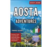 Aosta Adventures 2026: Complete Italy Travel Guide: Alpine Valleys, Castles & Roman Ruins