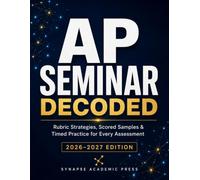 AP Seminar Decoded: Rubric Strategies, Scored Samples & Timed Practice for Every Assessment (2026 Edition) (AP Capstone Decoded)