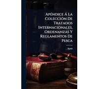 ApÃ(c)ndice à La ColecciÃ3n De Tratados Internacionales, Ordenanzas Y Reglamentos De Pesca