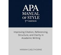 APA Manual of Style 7th Edition: Improving Citation, Referencing, Structure, and Clarity in Academic Writing