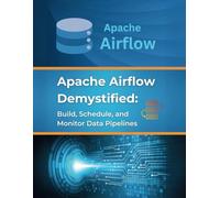 Apache Airflow Demystified: Build, Schedule, and Monitor Data Pipelines: Practical Examples and Best Practices for Apache Airflow Implementation