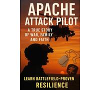 Apache Attack Pilot: A True Story of War, Family, and Faith: Learn battlefield-proven resilience, calm decision-making, and leadership you can use every day
