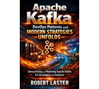 Apache Kafka DevOps Patterns and Modern Strategies Unfolds: Demystifying and Mastering Apache Kafka For Developers and Analyst