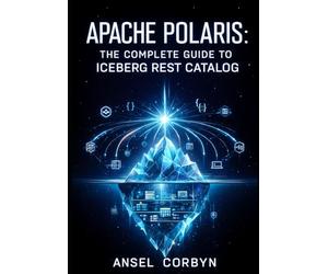 APACHE POLARIS: THE COMPLETE GUIDE TO ICEBERG REST CATALOG: Implement Multi-Engine Interoperability, RBAC, and Credential Vending for Spark, Flink, Trino, and Beyond