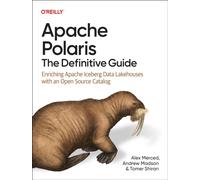 Apache Polaris - The Definitive Guide : Enriching Apache Iceberg Data Lakehouses with an Open Source Catalog