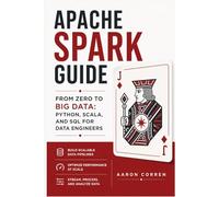 APACHE SPARK GUIDE: FROM ZERO TO BIG DATA: PYTHON, SCALA, AND SQL FOR DATA ENGINEERS