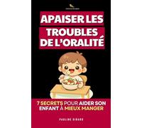 Apaiser les Troubles de l’Oralité: Les 7 Secrets pour Comprendre, Accompagner et Aider son Enfant à Mieux Manger | Livre sur les Troubles de l’Oralité Alimentaire | Troubles Alimentaires Pédiatrique