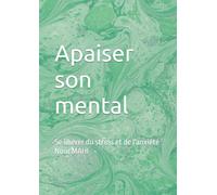 Apaiser son mental: Se libérer du stress et de l'anxiété
