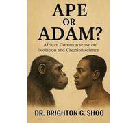 APE OR ADAM? African Common Sense on Evolution and Creation science