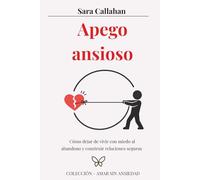 Apego ansioso: Cómo dejar de vivir con miedo al abandono y construir relaciones seguras (Amar sin ansiedad)