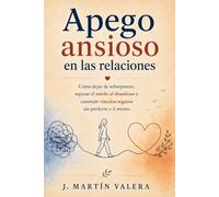 Apego ansioso en las relaciones: Cómo dejar de sobrepensar, superar el miedo al abandono y construir vínculos seguros sin perderte a ti mismo