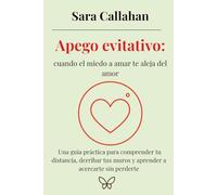 Apego evitativo: cuando el miedo a amar te aleja del amor: Una guía práctica para comprender tu distancia, derribar tus muros y aprender a acercarte ... desde dentro: Ansiedad, Apego y Amor Tóxico)