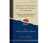 Apéndice Al Diccionario Universal de Historia y de Geografía, Vol. 1: Colección de Artículos Relativos Á La República Mexicana (Classic Reprint)