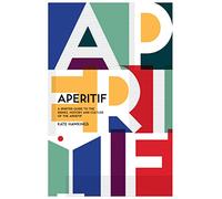 Aperitif: A Spirited Guide to the Drinks, History and Culture of the Aperitif