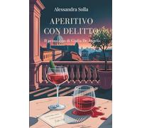 Aperitivo con delitto - Il primo caso di Giulia De Angelis: Un giallo avvincente tra i vicoli di Roma, dove l'arte nasconde un segreto mortale. (I casi di Giulia De Angelis)