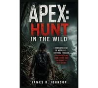 Apex: Hunt in the Wild: A Complete Guide to Netflix’s Survival Thriller, Its Characters, Fear, Grief, and the Fight to Stay Alive
