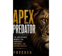 APEX PREDATOR: The Unstoppable Mindset for Dominance, Influence, and Lasting Success