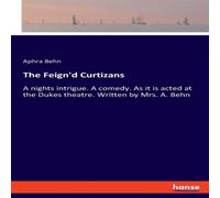Aphra Behn The Feign'd Curtizans:A nights intrigue. A comedy. As it is acted Aphra Behn Multicolor