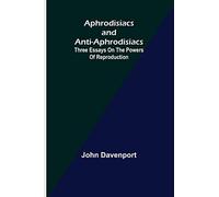 Aphrodisiacs and Anti-aphrodisiacs: Three Essays on the Powers of Reproduction