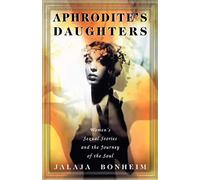 Aphrodite's Daughters: Women's Sexual Stories and the Journey of the Soul (An Exploration of Women's Sexuality)