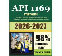 API 1169 EXAM STUDY GUIDE 2026-2027: From Trench to Transfer: The Pipeline Inspector's Field-Proven Roadmap to API 1169 Certification, As-Built Integrity, and Closeout Excellence