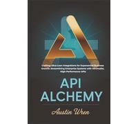 API Alchemy: Crafting Ultra-Lean Integrations for Exponential Business Growth: Streamlining Enterprise Systems with Minimalist, High-Performance APIs