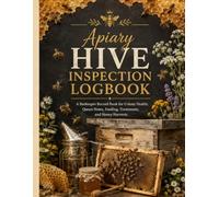 Apiary Hive Inspection Logbook: A Beekeeper Record Book for Colony Health, Queen Notes, Feeding, Treatments, and Honey Harvests