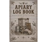 Apiary Log Book: Comprehensive Record Journal Supporting Organized Documentation of Hive Operations, Colony Development, Equipment Maintenance, Honey Yields, and Annual Planning
