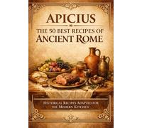Apicius: Ancient Roman Cookbook: 50 Authentic Recipes from Ancient Rome - Easy Historical Cooking Adapted for the Modern Kitchen