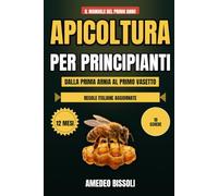 APICOLTURA PER PRINCIPIANTI: Il manuale completo del primo anno: calendario dei 12 mesi, 10 schede e le regole italiane, per aprire l'arnia, gestire la varroa e fare il miele anche senza esperienza