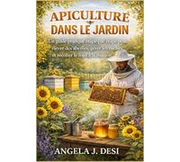 APICULTURE DANS LE JARDIN: Un guide pratique étape par étape pour élever des abeilles, gérer les ruches et récolter le miel à la maison