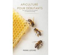Apiculture Pour Débutants: De L’Installation De La Ruche À La Récolte Du Miel
