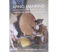 Aping Mankind: Neuromania, Darwinitis and the Misrepresentation of Humanity