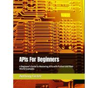 APIs For Beginners: A Beginner's Guide to Mastering APIs with Python and Real-World Examples