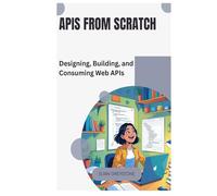 APIs from Scratch: Designing, Building, and Consuming Web APIs