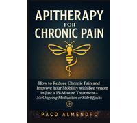 APITHERAPY FOR CHRONIC PAIN: How to reduce chronic pain and improve your mobility with bee venom in just a 15-minute treatment-no ongoing medication or side effects!