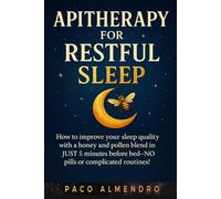 APITHERAPY FOR RESTFUL SLEEP: How to improve your sleep quality with a honey and pollen blend in JUST 5 minutes before bed-NO pills or complicated routines!