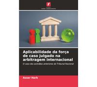 Aplicabilidade da força de caso julgado na arbitragem internacional: O caso dos acórdãos anteriores do Tribunal Nacional