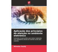 Aplicação dos princípios da atenção no ambiente eletrónico: Incluindo um guia prático para testes moderados com utilizadores através do rastreio ocular para websites