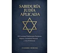 APLICACIÓN DE LA SABIDURÍA JUDÍA: 100 Lecciones Prácticas para Decisiones Mejores, Crecimiento Personal y Éxito Profesional