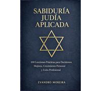 APLICACIÓN DE LA SABIDURÍA JUDÍA: 100 Lecciones Prácticas para Decisiones Mejores, Crecimiento Personal y Éxito Profesional
